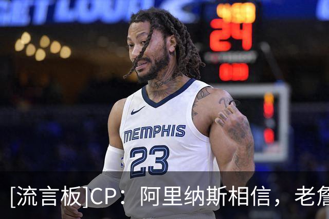 [流言板]CP：阿里纳斯相信，老詹依旧能在群星云集的76人成为领袖